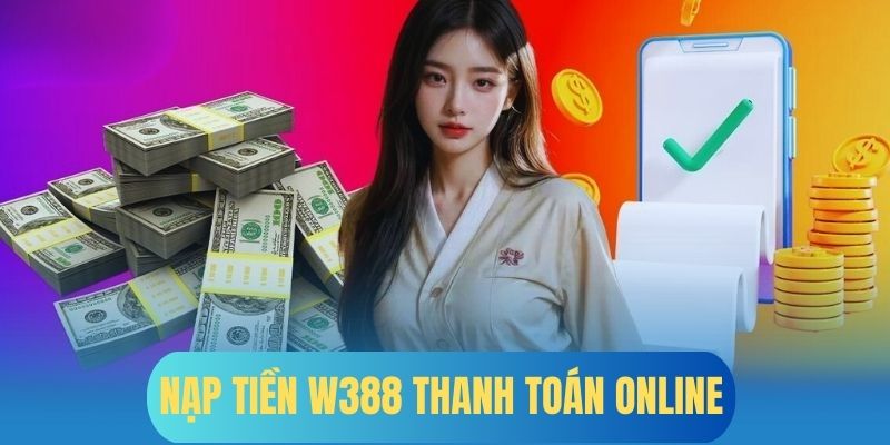 Nạp tiền W388 bằng thanh toán online tiện lợi